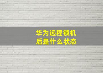 华为远程锁机 后是什么状态